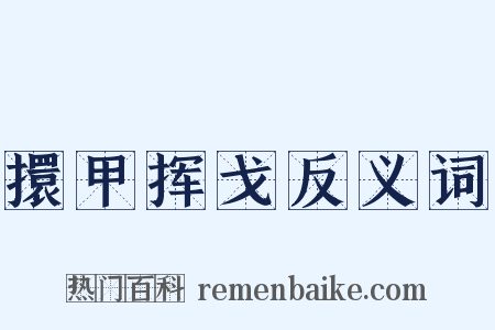 擐甲挥戈反义词是什么意思的图片